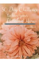 30 Day Challenge To Love Your Husband More Workbook: Inspiration To Keep Giving Him What He Wants And Needs
