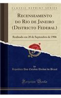 Recenseamento Do Rio de Janeiro (Districto Federal): Realisado Em 20 de Septembro de 1906 (Classic Reprint)
