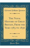 The Naval History of Great Britain, from the Year 1783 to 1836, Vol. 1 of 2 (Classic Reprint)