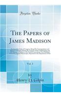 The Papers of James Madison, Vol. 1: Purchased by Order of Congress, Being His Correspondence and Reports of Debates During the Congress of the Confederation and His Reports of Debates in the Federal Convention; Now Published from the Original Manu