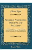 Sporting Anecdotes, Original and Selected: Including Numerous Characteristic Portraits of Persons in Every Walk of Life Who Have Acquired Notority From Their Achievements on the Turf, at the Table, and in the Diversions of the Field, With Sketches