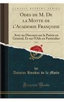 Odes de M. De la Motte de l'Academie Françoise, Vol. 1: Avec un Discours sur la Poësie en Général, Et sur l'Ode en Particulier (Classic Reprint)
