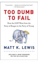 Too Dumb to Fail: How the GOP Went from the Party of Reagan to the Party of Trump