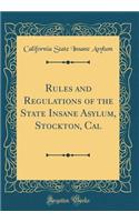 Rules and Regulations of the State Insane Asylum, Stockton, Cal (Classic Reprint)