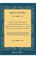 The Country Housewife and Lady's Director, in the Management of a House, and the Delights and Profits of Farm: Containing, Instructions for Managing the Brew-House and Malt-Liquors in the Cellar, the Making of Wines of All Sorts; Directions for the