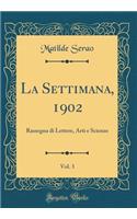 La Settimana, 1902, Vol. 3: Rassegna Di Lettere, Arti E Scienze (Classic Reprint): Rassegna Di Lettere, Arti E Scienze (Classic Reprint)