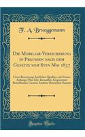 Die Mobiliar-Versicherung in Preußen nach dem Gesetze vom 8ten Mai 1837: Unter Benutzung Amtlicher Quellen, mit Einem Anhange Über Die, Denselben Gegenstand Betreffenden Gesetze Anderer Deutschen Staaten (Classic Reprint)