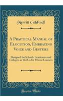 A Practical Manual of Elocution, Embracing Voice and Gesture: Designed for Schools, Academies and Colleges, as Well as for Private Learners (Classic Reprint)