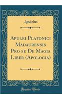 Apulei Platonici Madaurensis Pro se De Magia Liber (Apologia) (Classic Reprint)