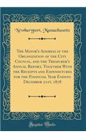 The Mayor's Address at the Organization of the City Council, and the Treasurer's Annual Report, Together With the Receipts and Expenditures for the Financial Year Ending December 21st, 1878 (Classic Reprint)