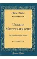 Unsere Muttersprache: Ihr Werden und Ihr Wesen (Classic Reprint)