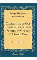 Collection of Old Chinese Porcelains Formed by George R. Davies, Esq. (Classic Reprint)