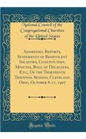 Addresses, Reports, Statements of Benevolent Societies, Constitution, Minutes, Roll of Delegates, Etc;, of the Thirteenth Triennial Session, Cleveland, Ohio, October 8-17, 1907 (Classic Reprint)