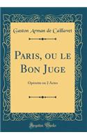 Paris, Ou Le Bon Juge: Operette En 2 Actes (Classic Reprint)