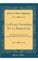 La Place Vendôme Et la Roquette: Documents Historiques sur le Commencement Et la Fin de la Commune (Classic Reprint)