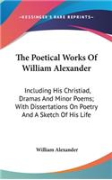 The Poetical Works Of William Alexander: Including His Christiad, Dramas And Minor Poems; With Dissertations On Poetry And A Sketch Of His Life