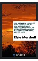 'for His Sake': A Record of a Life Consecrated to God and Devoted to China: Extracts from the Letters of Elsie Marshall Martyred at Hwa- Sang, August 1, 1895