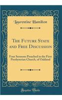 The Future State and Free Discussion: Four Sermons Preached in the First Presbyterian Church, of Oakland (Classic Reprint)