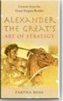 Alexander The Greats Art Of Strategy : The Timeless Lessons Of Historys Greatest Empire Builder