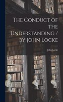 Conduct of the Understanding / by John Locke