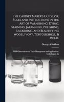 Cabinet Maker's Guide, or, Rules and Instructions in the art of Varnishing, Dying, Staining, Japanning, Polishing, Lackering, and Beautifying Wood, Ivory, Tortoiseshell, & Metal
