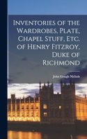 Inventories of the Wardrobes, Plate, Chapel Stuff, etc. of Henry Fitzroy, Duke of Richmond