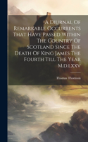 Diurnal Of Remarkable Occurrents That Have Passed Within The Country Of Scotland Since The Death Of King James The Fourth Till The Year M.d.lxxv