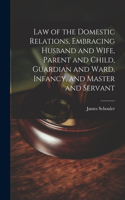 Law of the Domestic Relations, Embracing Husband and Wife, Parent and Child, Guardian and Ward, Infancy, and Master and Servant