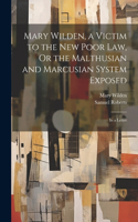 Mary Wilden, a Victim to the New Poor Law, Or the Malthusian and Marcusian System Exposed