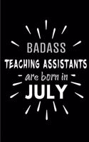 Badass Teaching Assistants Are Born In July: Blank Lined Funny Teaching Assistant Journal Notebooks Diary as Birthday, Welcome, Farewell, Appreciation, Thank You, Christmas, Graduation gag gift