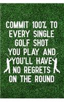 Commit 100% to every single golf shot you play and you'll have no regrets on the round