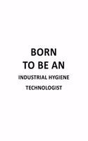 Born To Be An Industrial Hygiene Technologist: Funny Industrial Hygiene Technologist Notebook, Industrial Hygiene Techno Worker Journal Gift, Diary, Doodle Gift