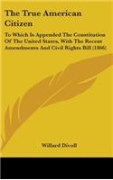 True American Citizen: To Which Is Appended The Constitution Of The United States, With The Recent Amendments And Civil Rights Bill (1866)