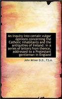 An Inquiry Into Certain Vulgar Opinions Concerning the Catholic Inhabitants and the Antiquities of I