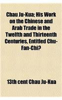 Chau Ju-Kua; His Work on the Chinese and Arab Trade in the Twelfth and Thirteenth Centuries, Entitled Chu-Fan-Chï