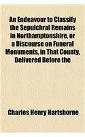 An Endeavour to Classify the Sepulchral Remains in Northamptonshire, or a Discourse on Funeral Monuments, in That County, Delivered Before the