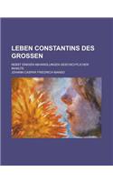 Leben Constantins Des Grossen; Nebst Einigen Abhandlungen Geschichtlichen Inhalts: (English)