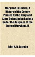 Maryland in Liberia; A History of the Colony Planted by the Maryland State Colonization Society Under the Auspices of the State of Maryland, U.