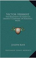 Victor Herbert: The Biography of America's Greatest Composer of Romantic Music