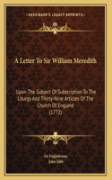 A Letter To Sir William Meredith: Upon The Subject Of Subscription To The Liturgy And Thirty-Nine Articles Of The Church Of England (1772)