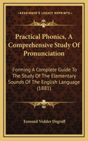 Practical Phonics, A Comprehensive Study Of Pronunciation: Forming A Complete Guide To The Study Of The Elementary Sounds Of The English Language (1881)
