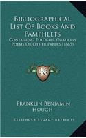 Bibliographical List Of Books And Pamphlets: Containing Eulogies, Orations, Poems Or Other Papers (1865)