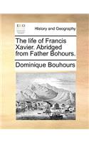 The Life of Francis Xavier. Abridged from Father Bohours.: (English)