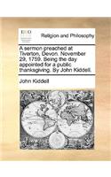 A Sermon Preached at Tiverton, Devon. November 29, 1759. Being the Day Appointed for a Public Thanksgiving. by John Kiddell.: (English)