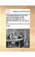 The saints freedom from the spirit of bondage; briefly opened and apply'd, in a sermon on Rom. viii. 15. By G. M.