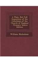 A Plain, But Full Exposition of the Catechism of the Church of England - Primary Source Edition