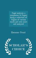 Fugal Analysis: A Companion to Fugue; Being a Collection of Fugues of Various Styles Put Into Score and Analyzed - Scholar's Choice Edition