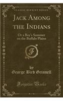 Jack Among the Indians: Or a Boy's Summer on the Buffalo Plains (Classic Reprint): Or a Boy's Summer on the Buffalo Plains (Classic Reprint)