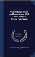 Computation Rules and Logarithms, With Tables of Other Useful Functions;
