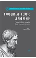 Prudential Public Leadership: Promoting Ethics in Public Policy and Administration(Recovering Political Philosophy)